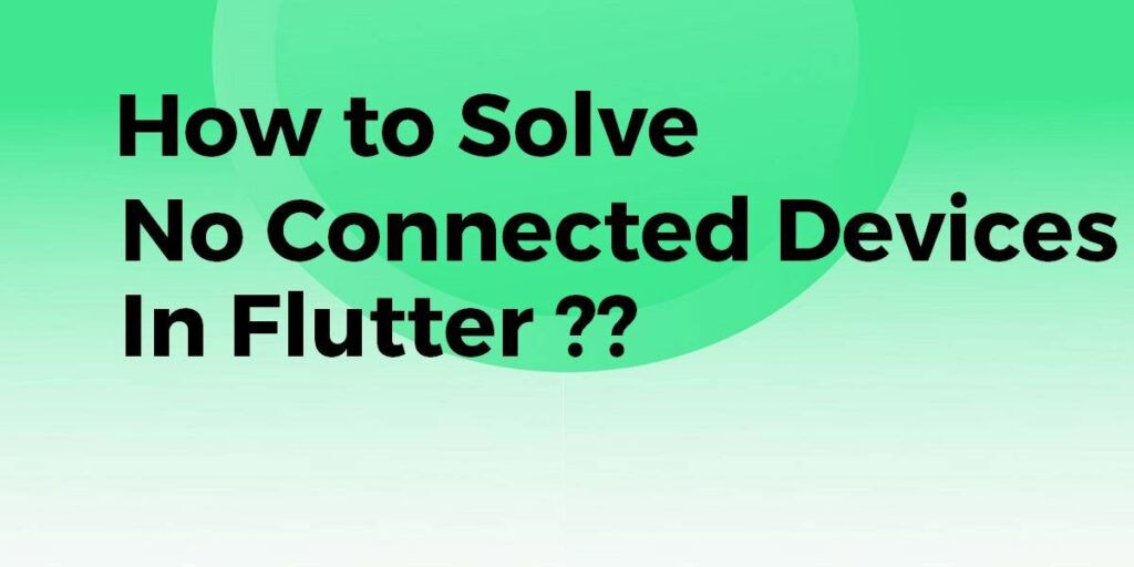 Solve The Error No Connected Devices Flutter Agency