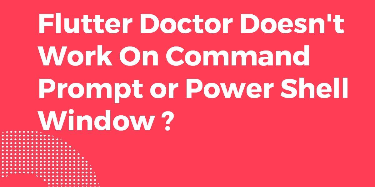 Flutter Doctor Doesn't Work On Command Prompt or Power Shell Window