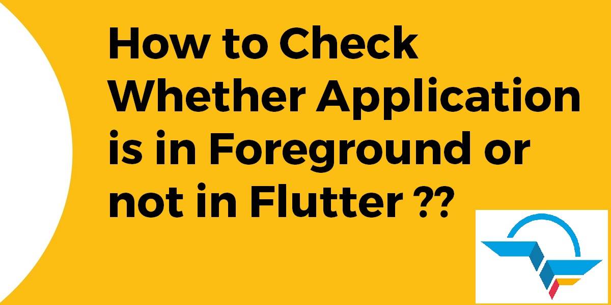 How to Check Whether Application is in Foreground or not in Flutter