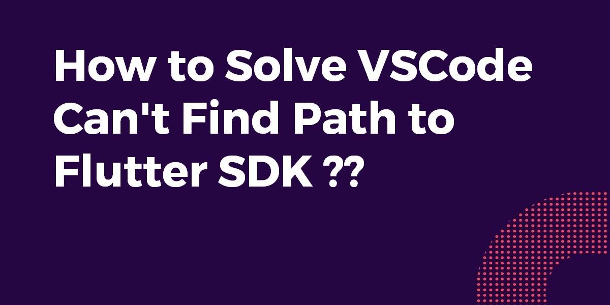 How to Solve VSCode Can't Find Path to Flutter SDK
