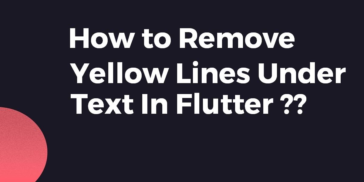 Remove Yellow Lines Under Text In Flutter