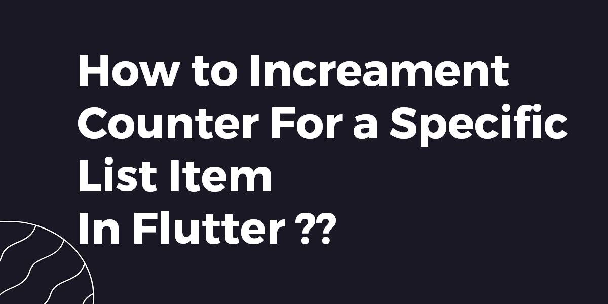 How to Increament Counter For a Specific List Item In Flutter