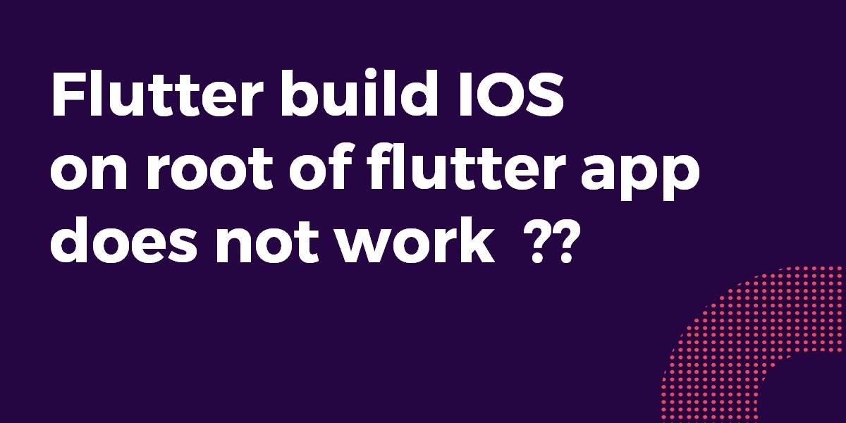 Flutter build IOS on root of my flutter app does not work
