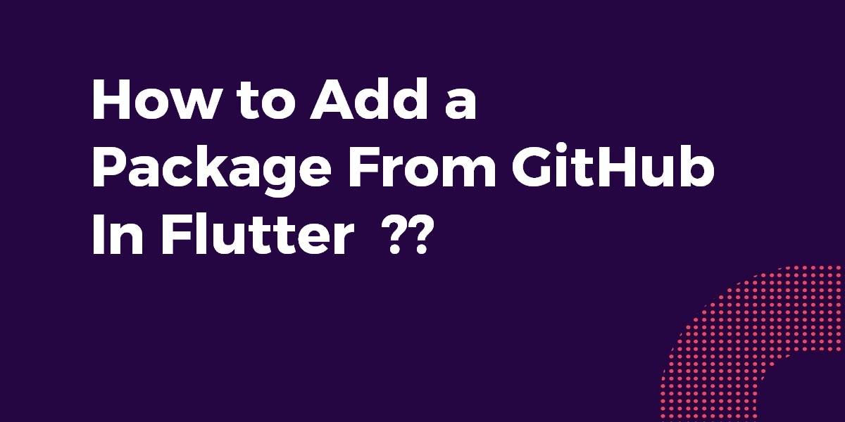 How to Add a Package From GitHub In Flutter