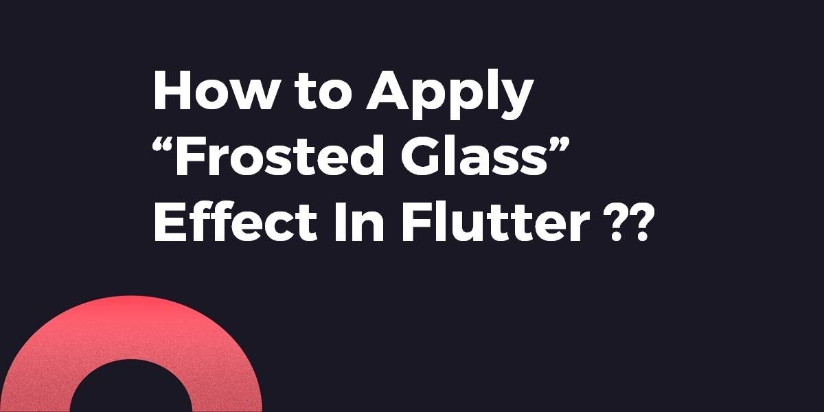 How to Apply “Frosted Glass” Effect In Flutter