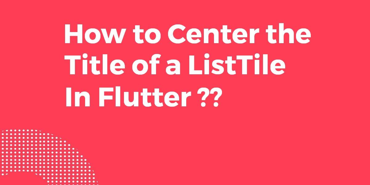 How to Center the Title of a ListTile In Flutter