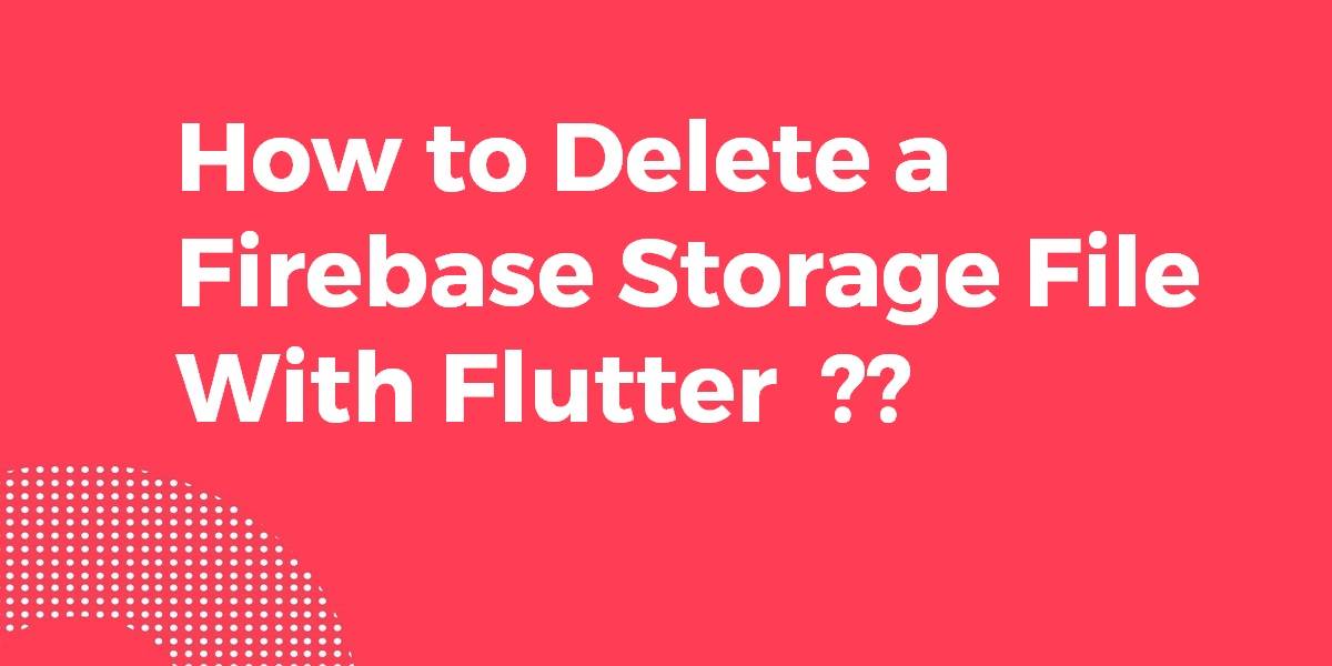 How to Delete a Firebase Storage File With Flutter