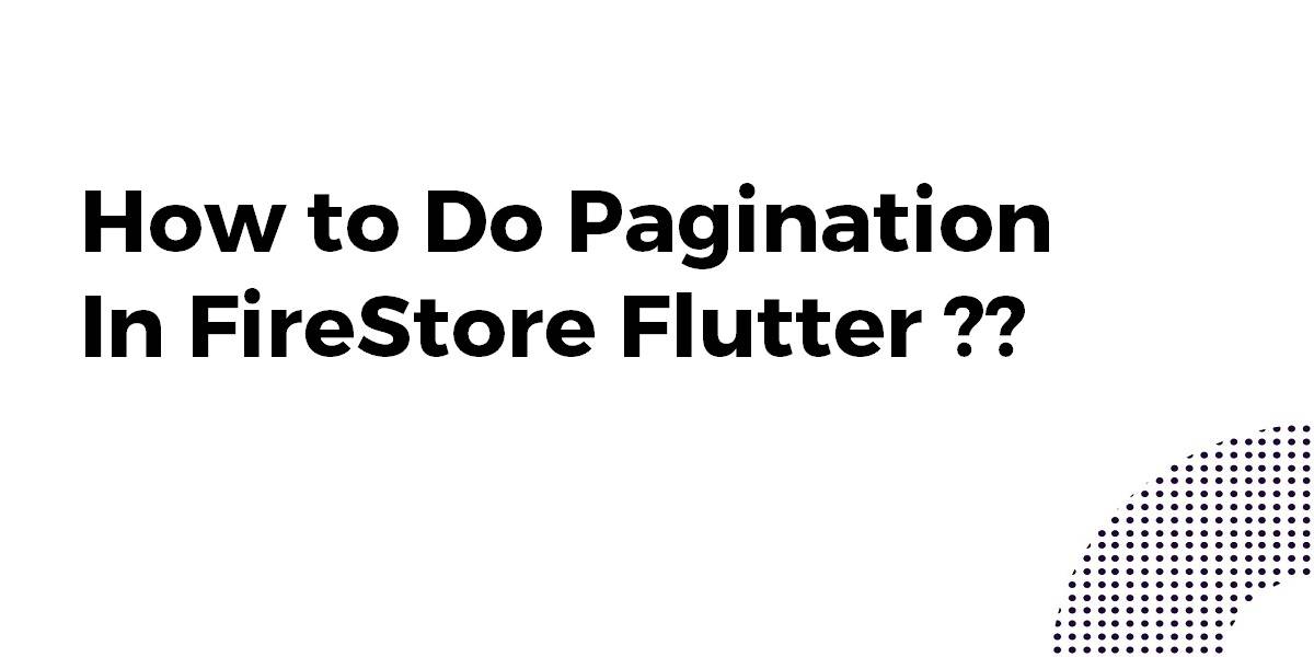 How to Do Pagination In FireStore Flutter