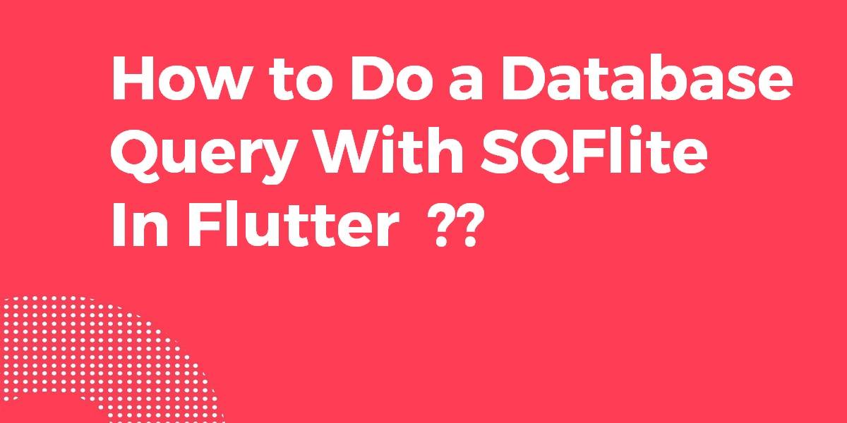 How to Do a Database Query With SQFlite In Flutter