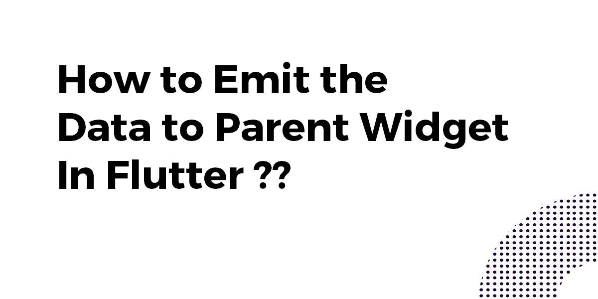 How to Emit the Data to Parent Widget In Flutter