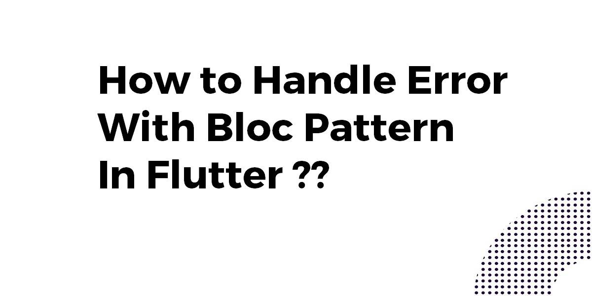 How to Handle Error With Bloc Pattern In Flutter