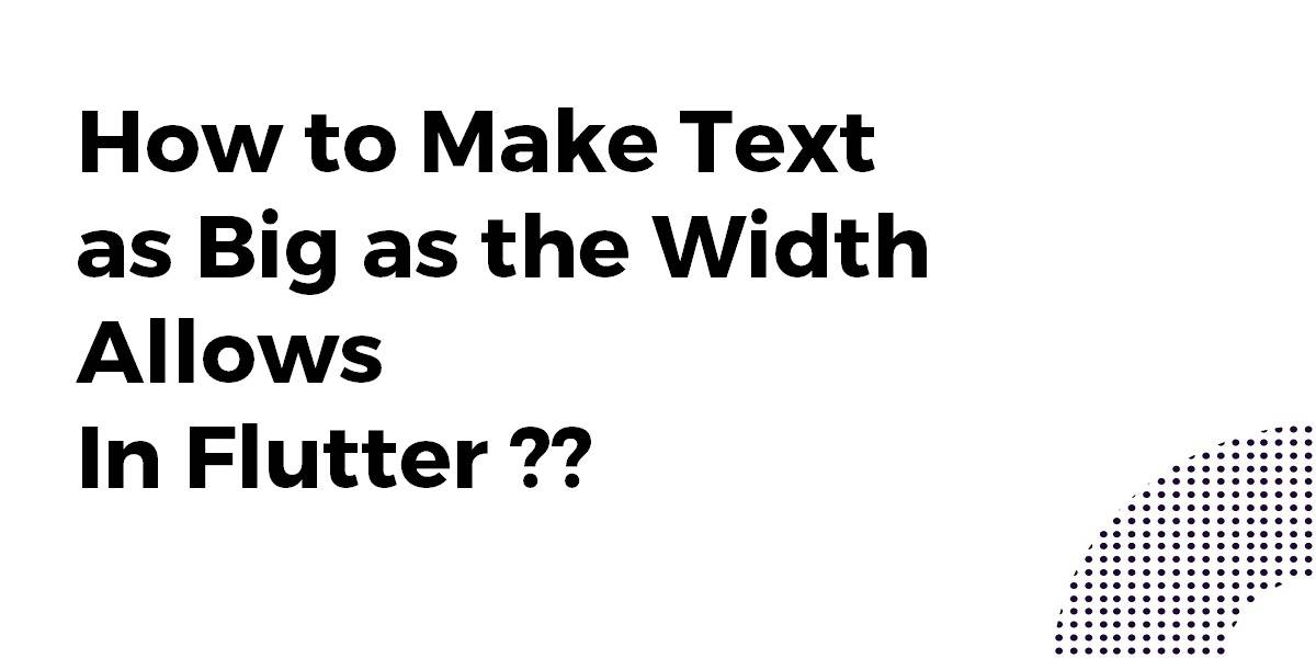 How to Make Text as Big as the Width Allows In Flutter