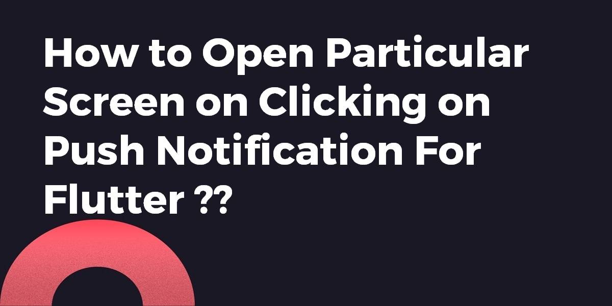 How to Open Particular Screen on Clicking on Push Notification For Flutter