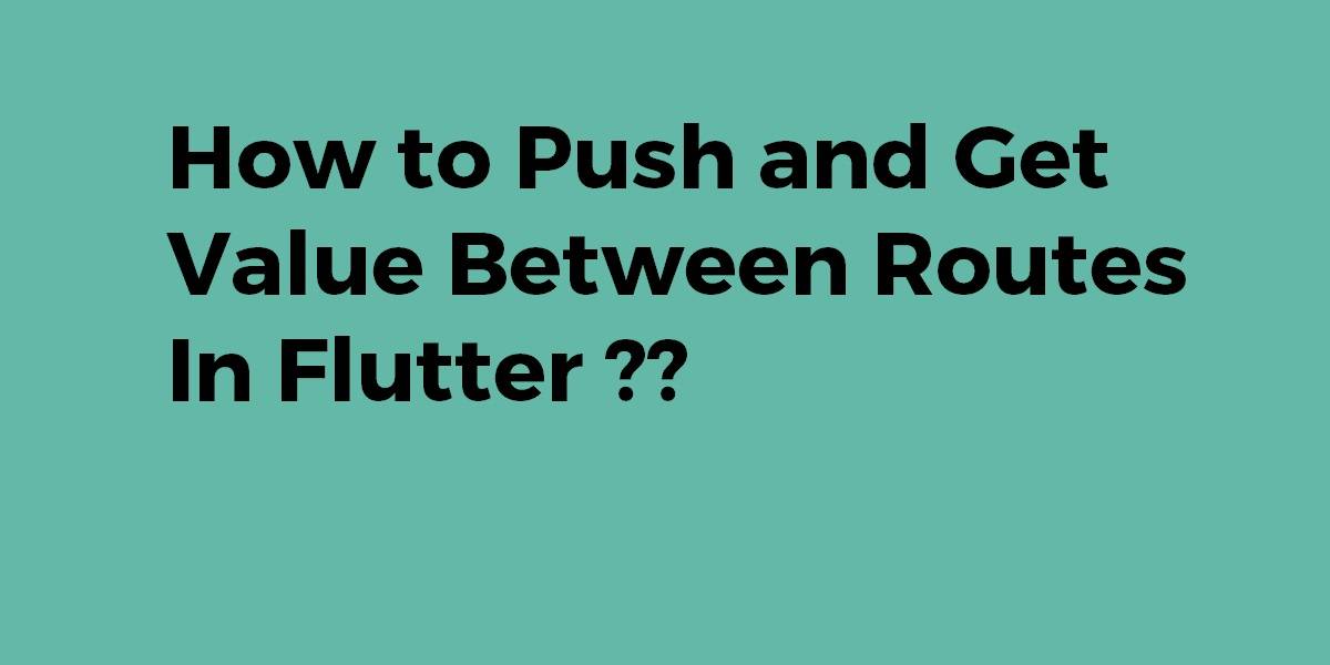 How to Push and Get Value Between Routes In Flutter