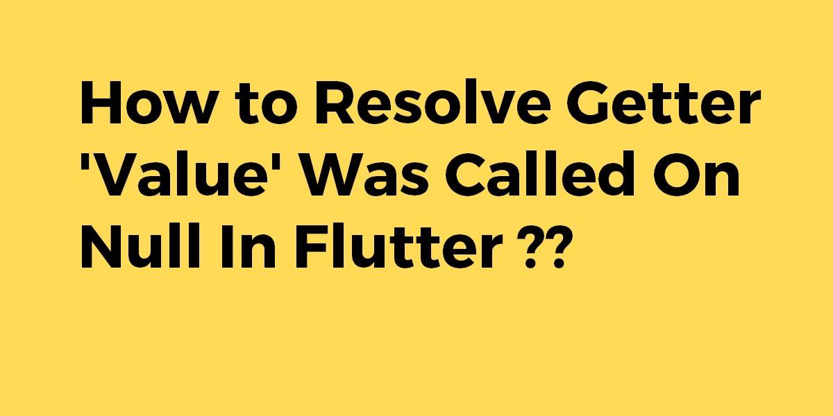 How to Resolve Getter 'Value' Was Called On Null In Flutter