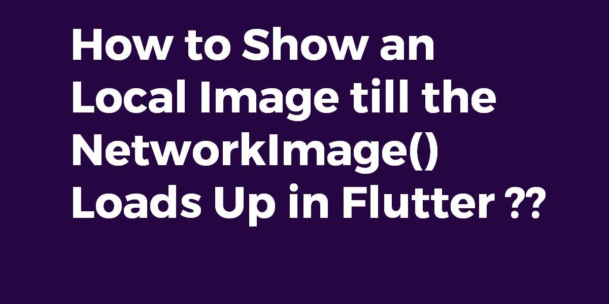 How to Show an Local Image till the NetworkImage() Loads Up in flutter