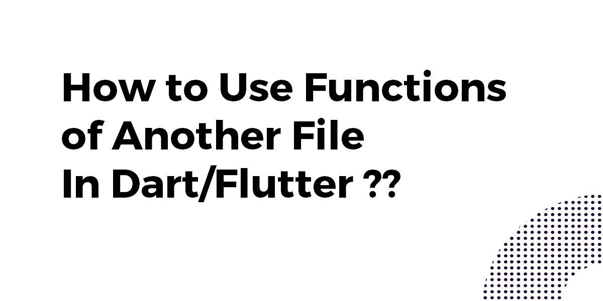 How to Use Functions of Another File In Dart Flutter