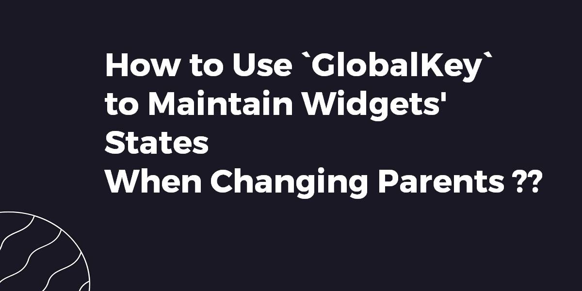 How to Use `GlobalKey` to Maintain Widgets' States When Changing Parents
