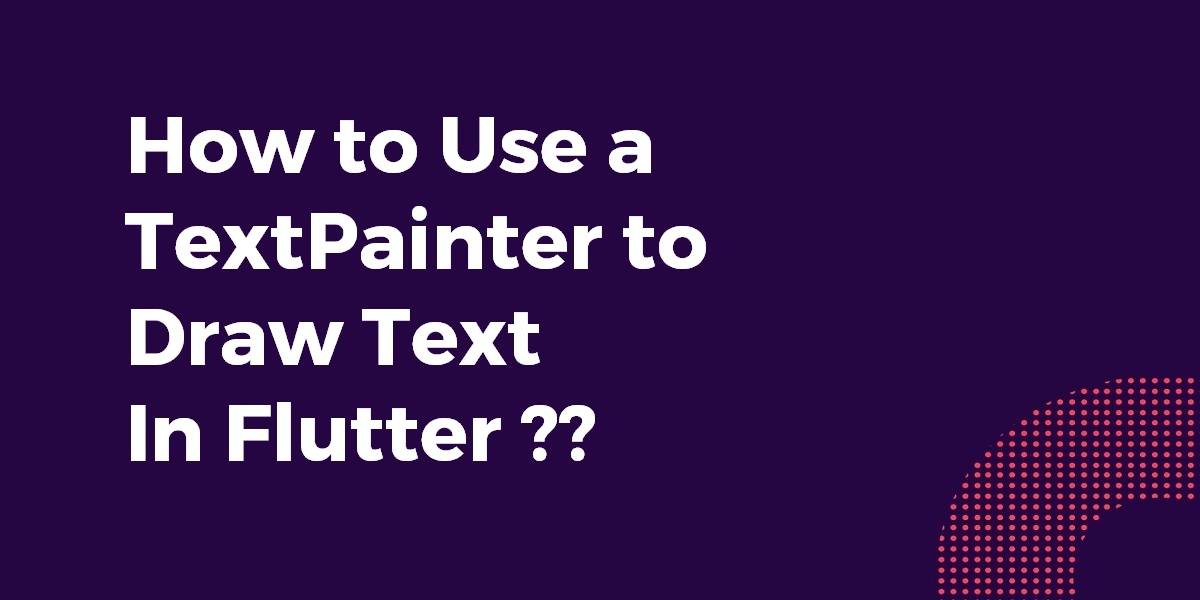 How to Use a TextPainter to Draw Text In Flutter