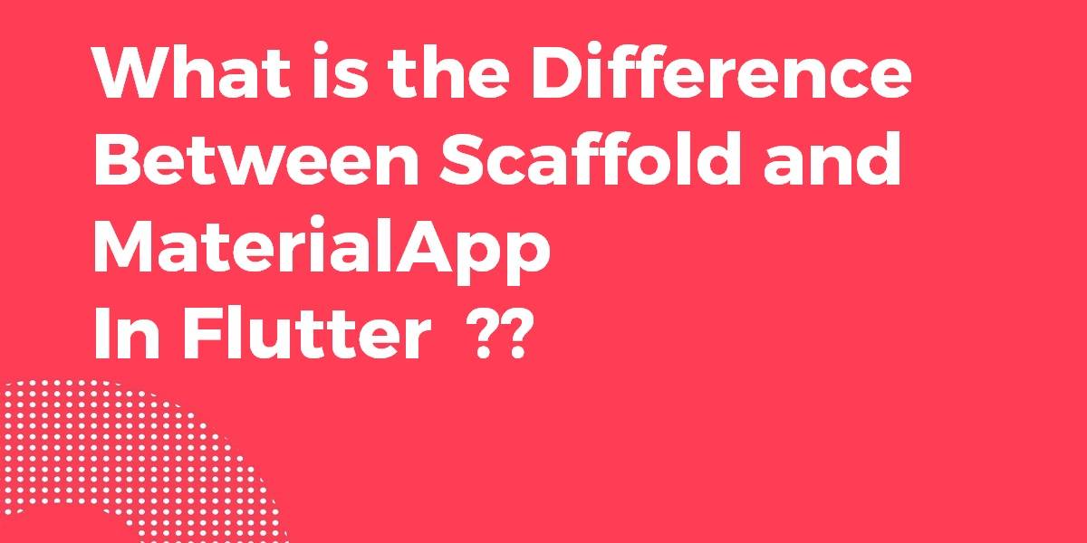 What is the Difference Between Scaffold and MaterialApp In Flutter