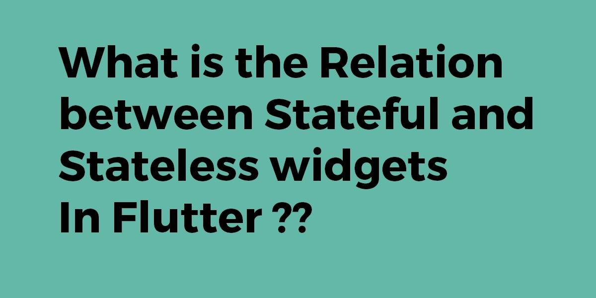 What is the relation between stateful and stateless widgets in Flutter