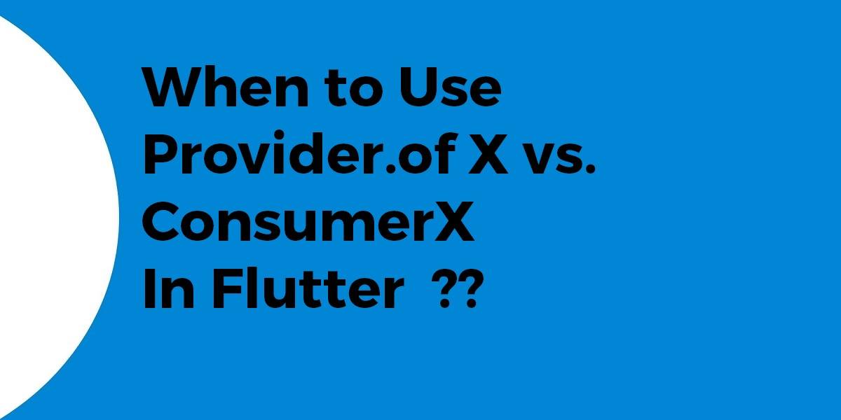 When to Use Provider.ofX vs. ConsumerX In Flutter