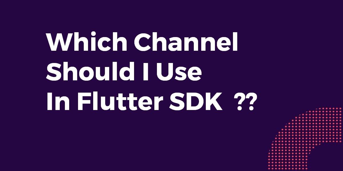 Which Channel Should I Use In Flutter SDK