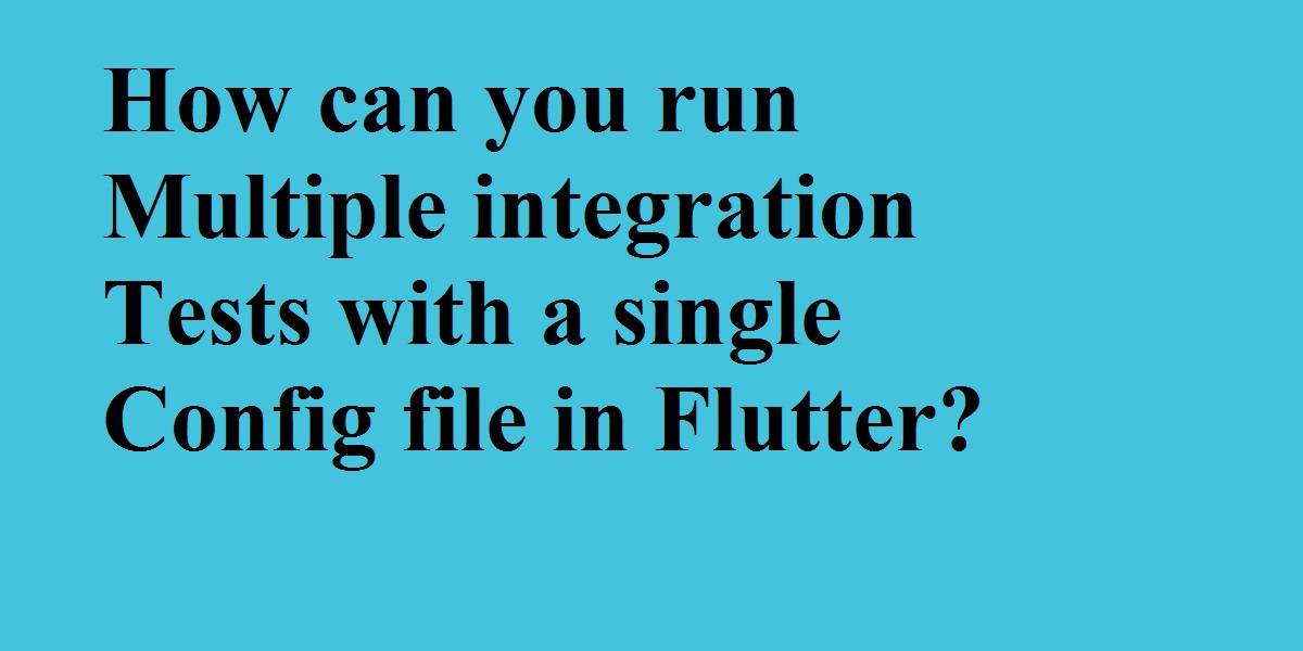 run multiple integration tests with a single config file in Flutter