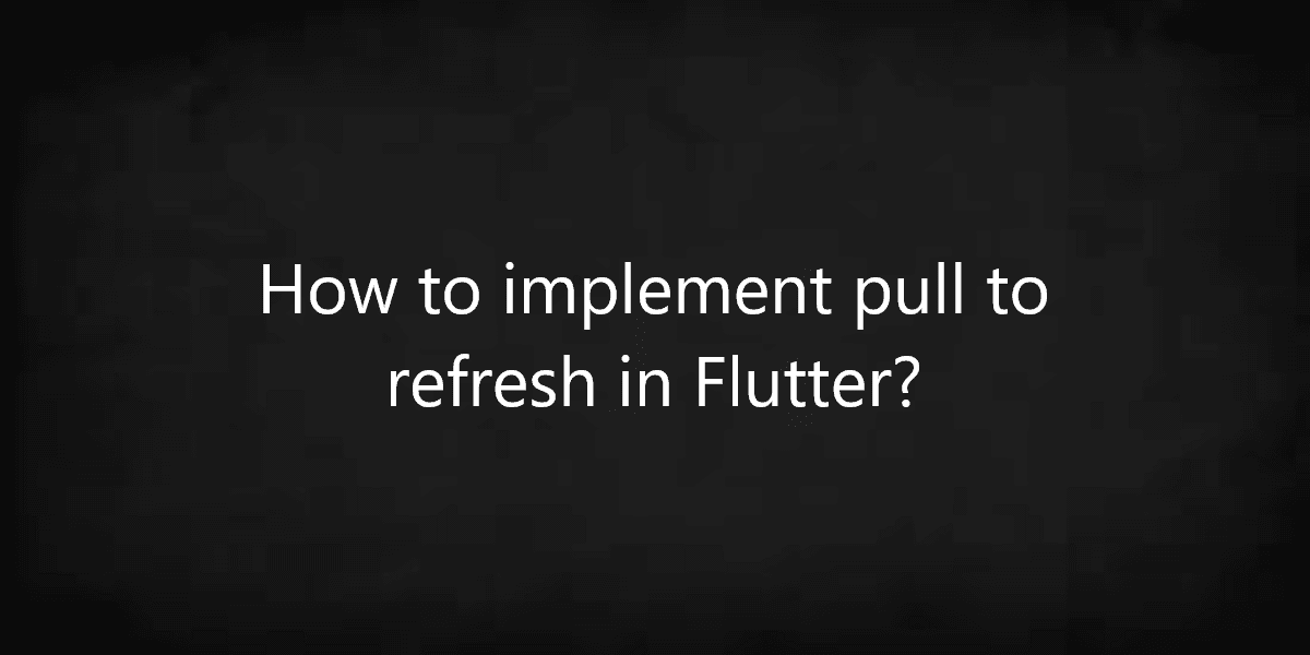 How to implement pull to refresh in Flutter?