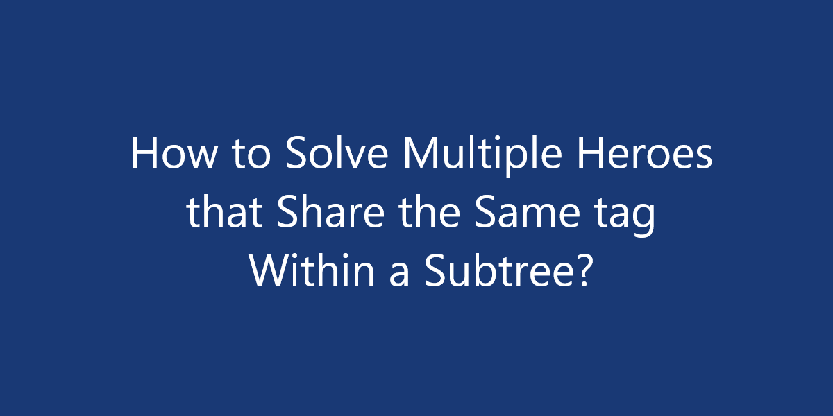 How to Solve Multiple Heroes that Share the Same tag Within a Subtree?