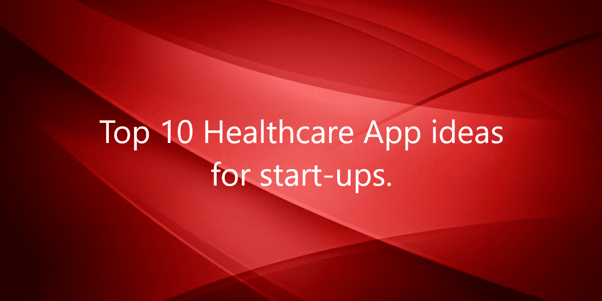 Top 10 Healthcare App ideas for start-ups.