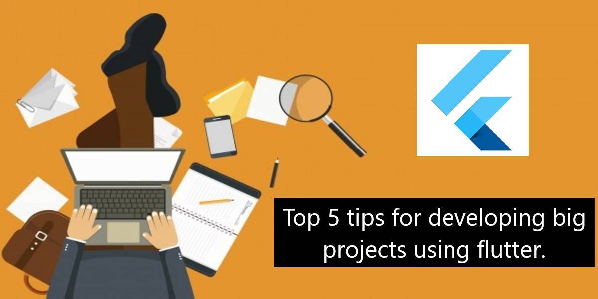 Top 5 tips for developing big projects using flutter.