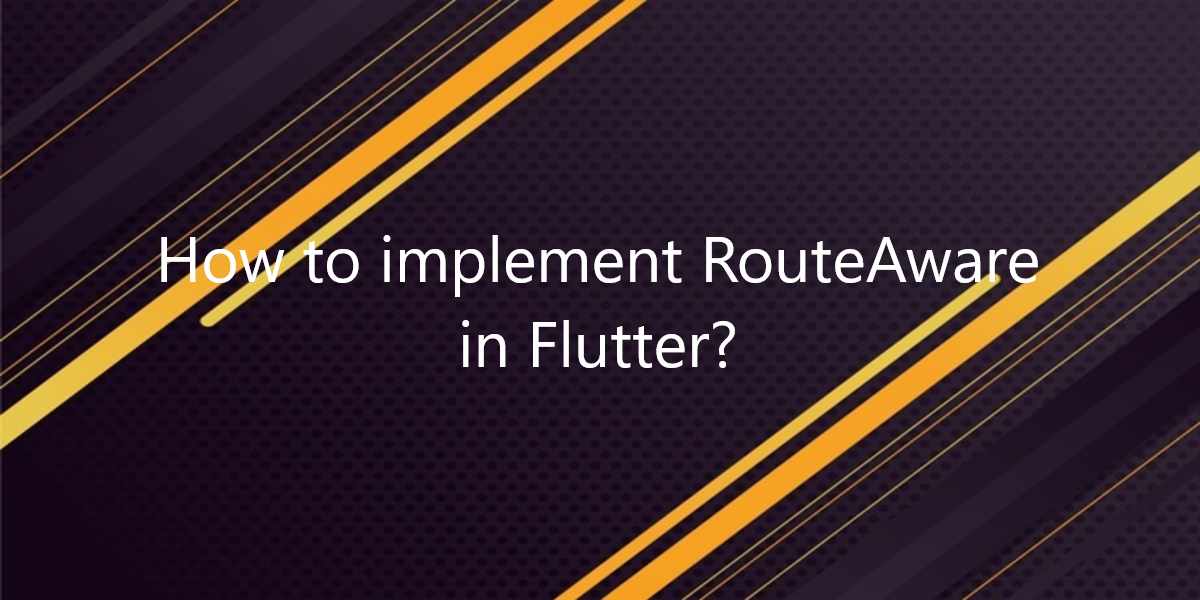 How to implement RouteAware in Flutter?