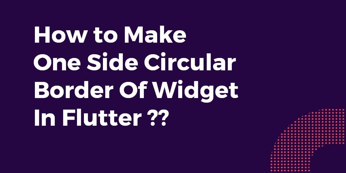 How to Make One Side Circular Border Of Widget In Flutter?