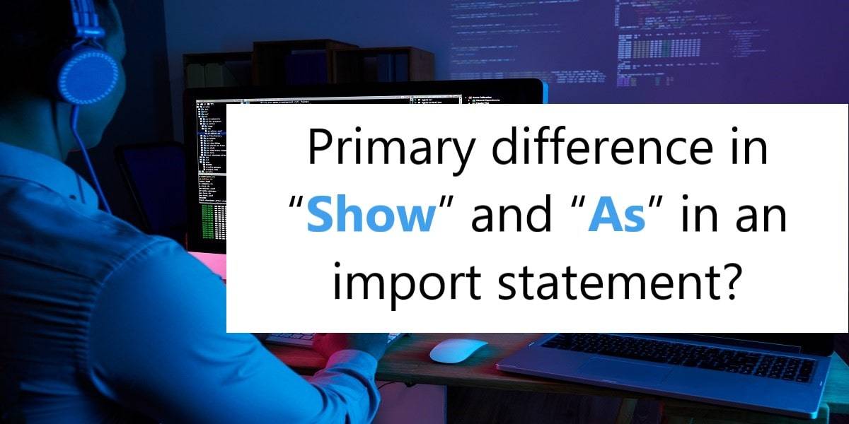 Primary “show” and “as” Difference in an import statement-min