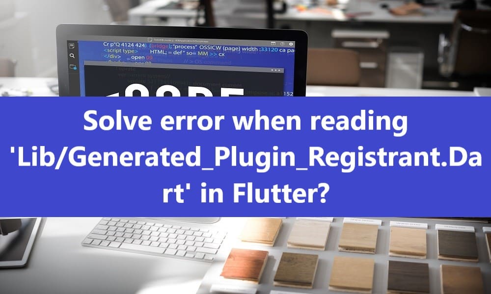 How to Error When Reading ‘Lib/Generated_Plugin_Registrant.Dart’?
