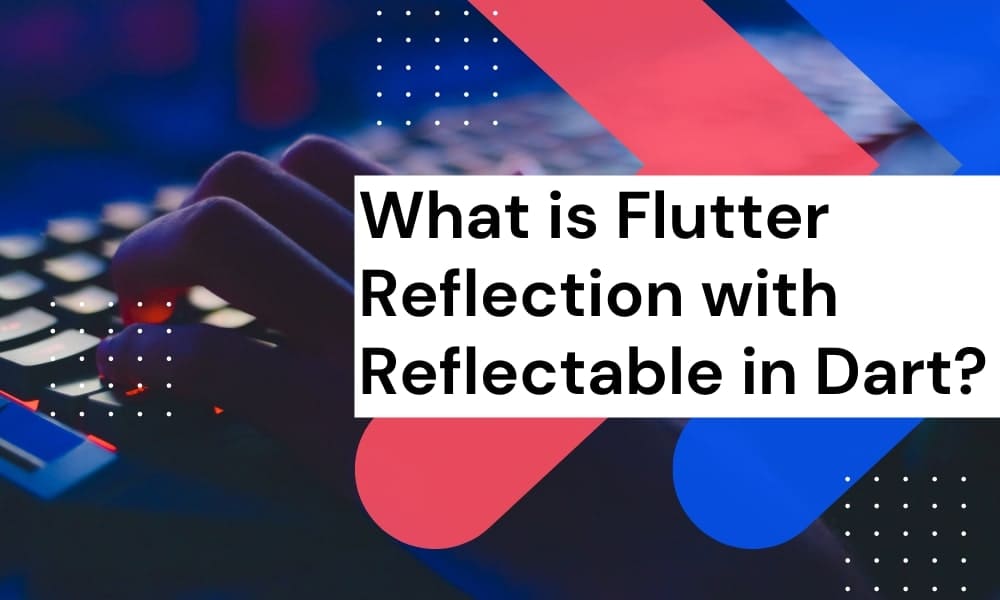 What is Flutter Reflection with Reflectable in Dart?