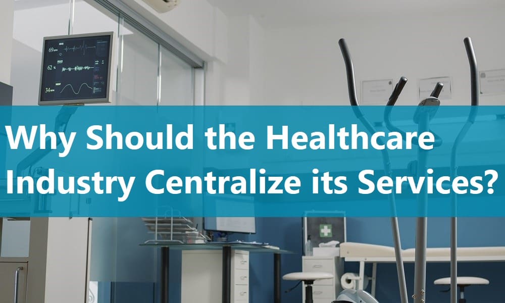Why Should the Healthcare Industry Centralize its Services