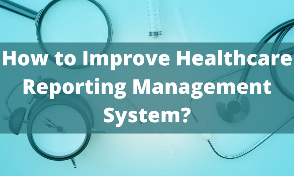 How to Improve Healthcare Reporting Management System