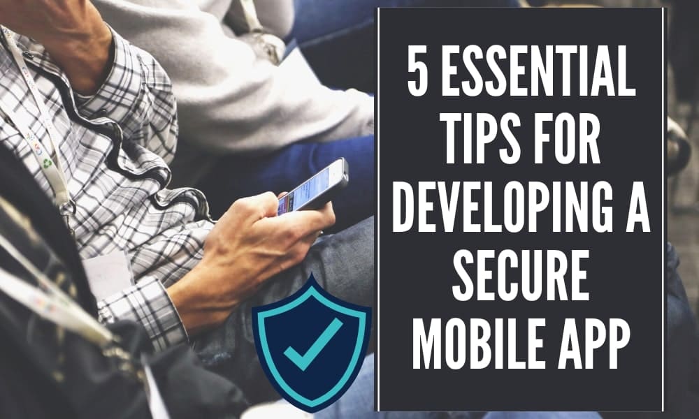 5 Essential Tips For Developing A Secure Mobile App