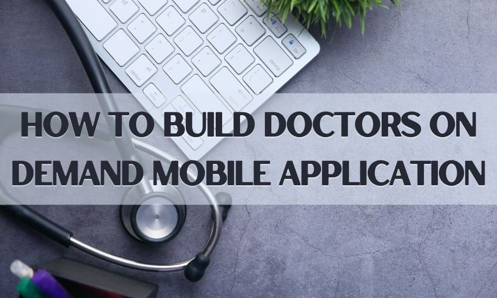 How to Build Doctors on Demand Mobile Application